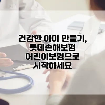 건강한 아이 만들기, 롯데손해보험 어린이보험으로 시작하세요