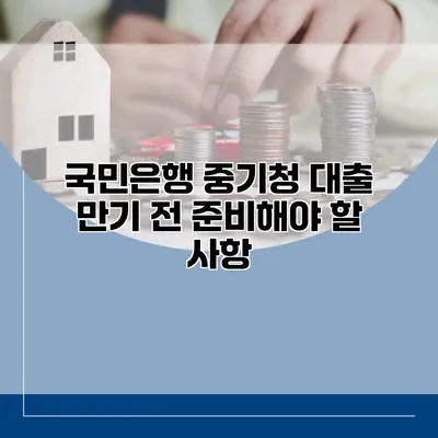 국민은행 중기청 대출 만기 전 준비해야 할 사항