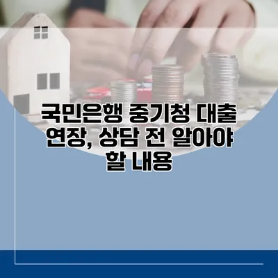 국민은행 중기청 대출 연장, 상담 전 알아야 할 내용