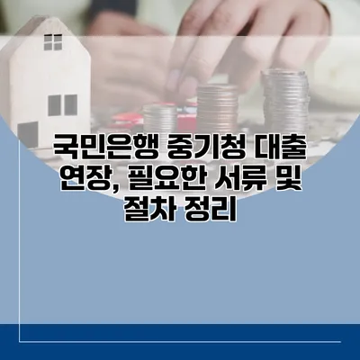 국민은행 중기청 대출 연장, 필요한 서류 및 절차 정리
