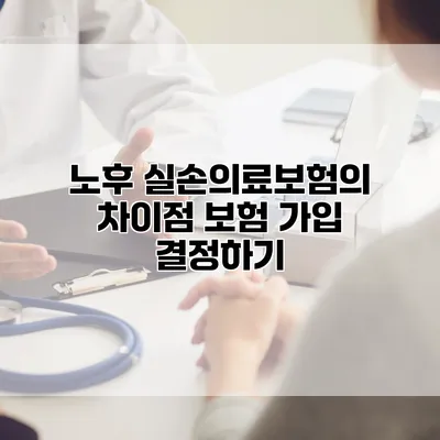 노후 실손의료보험의 차이점 보험 가입 결정하기