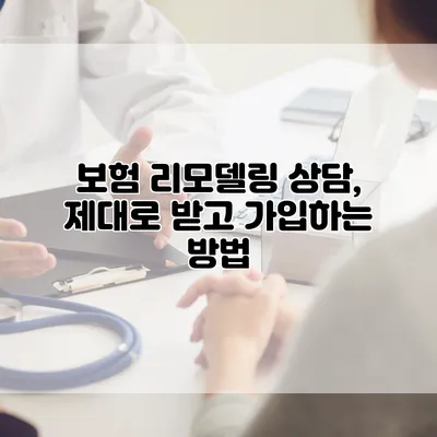 보험 리모델링 상담, 제대로 받고 가입하는 방법