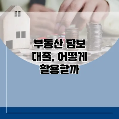 부동산 담보 대출, 어떻게 활용할까?