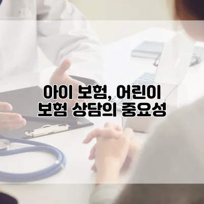 아이 보험, 어린이 보험 상담의 중요성