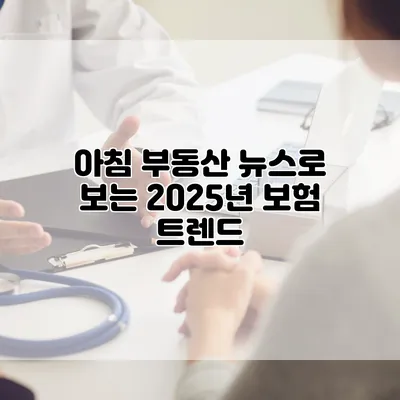 아침 부동산 뉴스로 보는 2025년 보험 트렌드