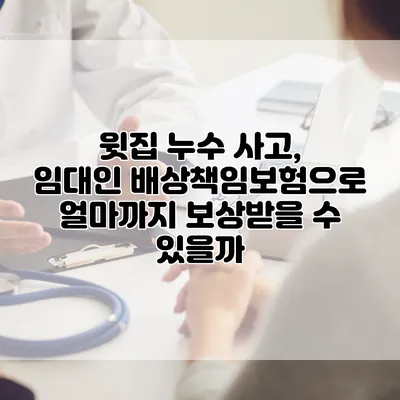 윗집 누수 사고, 임대인 배상책임보험으로 얼마까지 보상받을 수 있을까?