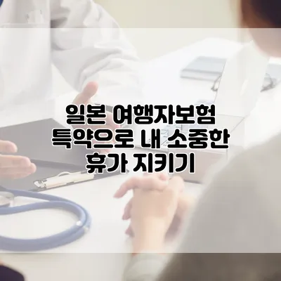 일본 여행자보험 특약으로 내 소중한 휴가 지키기