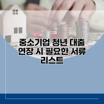 중소기업 청년 대출 연장 시 필요한 서류 리스트