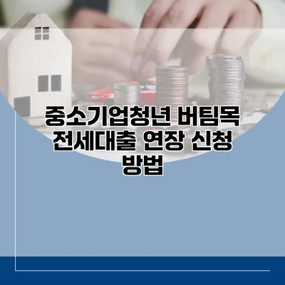 중소기업청년 버팀목 전세대출 연장 신청 방법