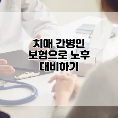 치매 간병인 보험으로 노후 대비하기