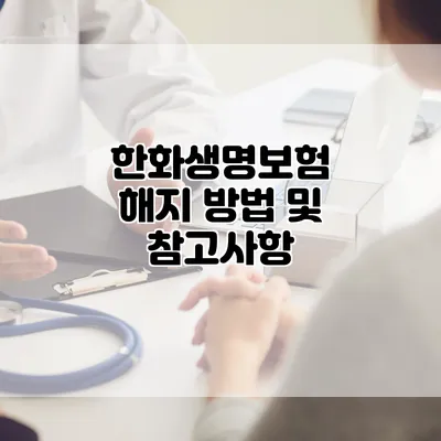 한화생명보험 해지 방법 및 참고사항
