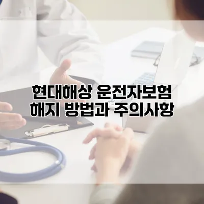 현대해상 운전자보험 해지 방법과 주의사항