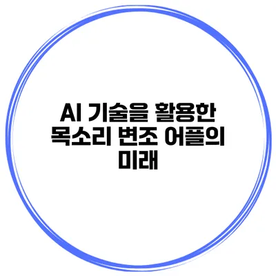 AI 기술을 활용한 목소리 변조 어플의 미래