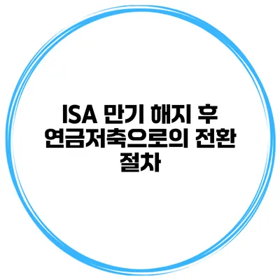 ISA 만기 해지 후 연금저축으로의 전환 절차