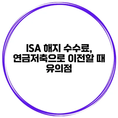 ISA 해지 수수료, 연금저축으로 이전할 때 유의점