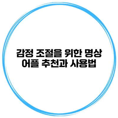 감정 조절을 위한 명상 어플 추천과 사용법