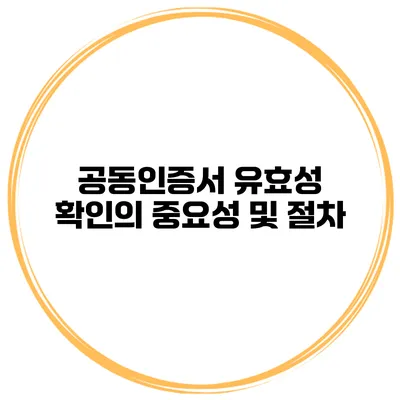 공동인증서 유효성 확인의 중요성 및 절차