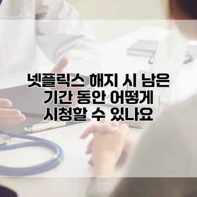 넷플릭스 해지 시 남은 기간 동안 어떻게 시청할 수 있나요?