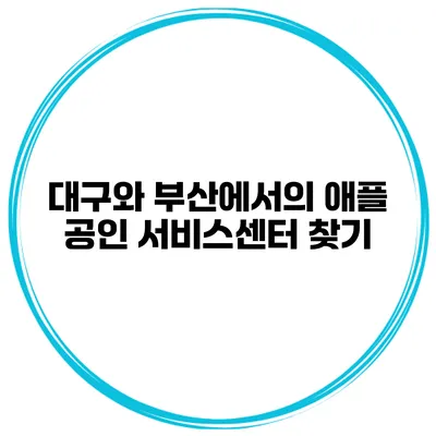 대구와 부산에서의 애플 공인 서비스센터 찾기