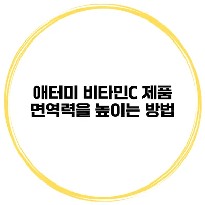 애터미 비타민C 제품 면역력을 높이는 방법
