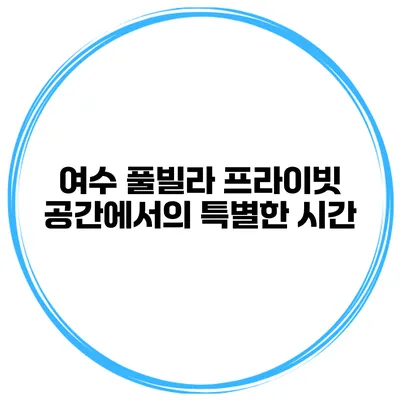 여수 풀빌라 프라이빗 공간에서의 특별한 시간