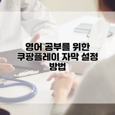 영어 공부를 위한 쿠팡플레이 자막 설정 방법