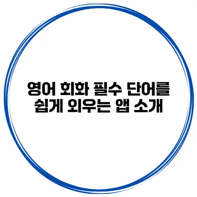 영어 회화 필수 단어를 쉽게 외우는 앱 소개