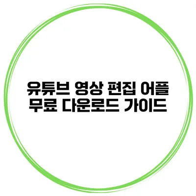 유튜브 영상 편집 어플 무료 다운로드 가이드