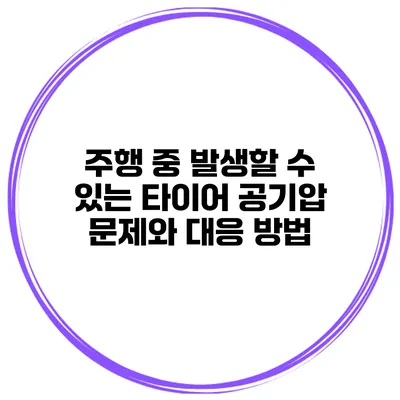 주행 중 발생할 수 있는 타이어 공기압 문제와 대응 방법