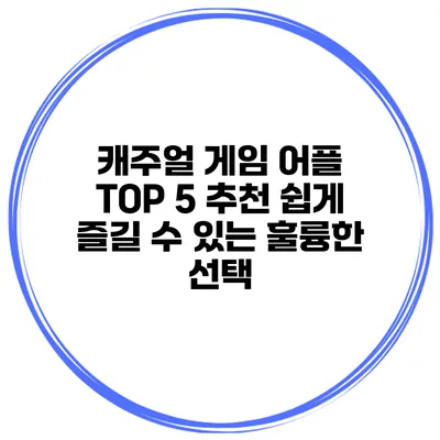 캐주얼 게임 어플 TOP 5 추천 쉽게 즐길 수 있는 훌륭한 선택