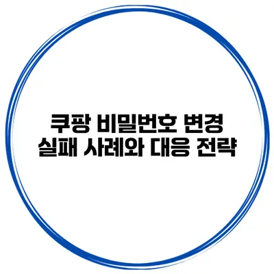 쿠팡 비밀번호 변경 실패 사례와 대응 전략