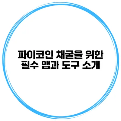 파이코인 채굴을 위한 필수 앱과 도구 소개